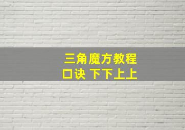 三角魔方教程口诀 下下上上